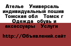 Ателье <<Универсаль>> индивидуальный пошив - Томская обл., Томск г. Одежда, обувь и аксессуары » Услуги   